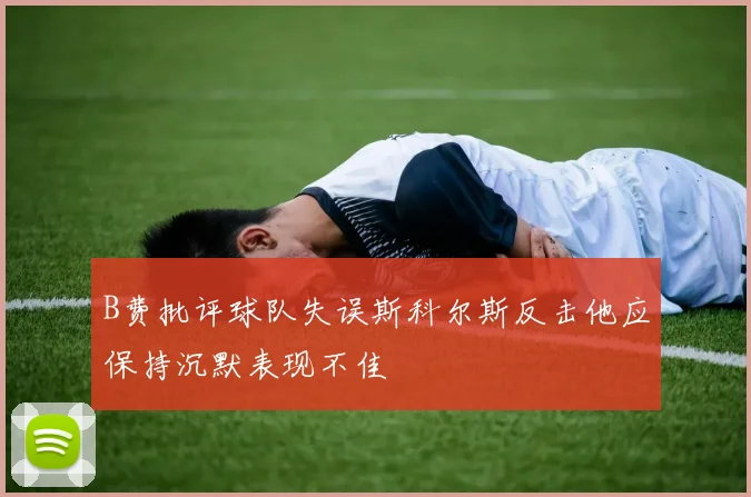 B费批评球队失误斯科尔斯反击他应保持沉默表现不佳