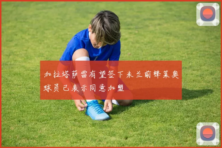 加拉塔萨雷有望签下米兰前锋莱奥球员已表示同意加盟