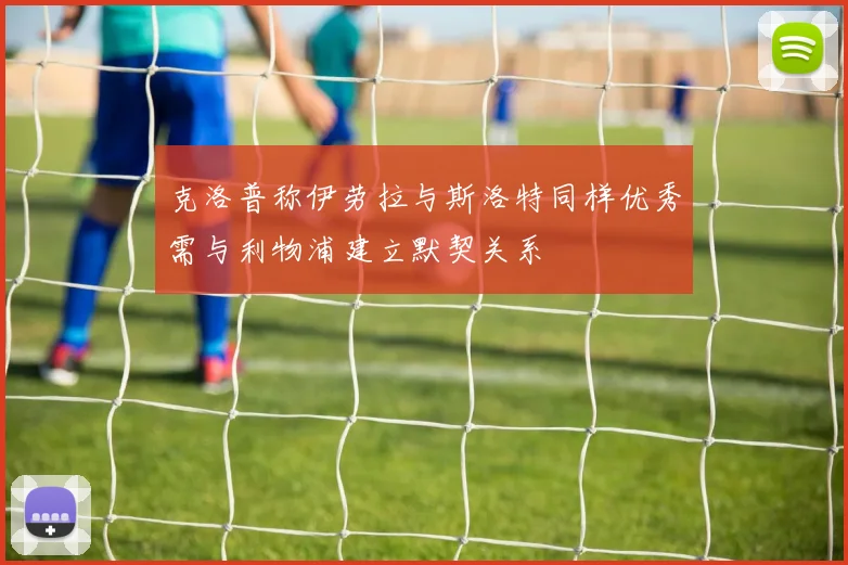 克洛普称伊劳拉与斯洛特同样优秀需与利物浦建立默契关系