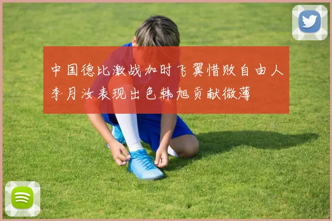 中国德比激战加时飞翼惜败自由人李月汝表现出色韩旭贡献微薄