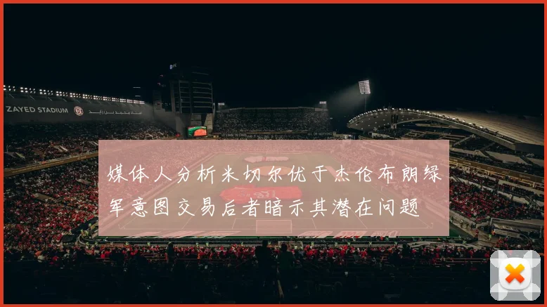 媒体人分析米切尔优于杰伦布朗绿军意图交易后者暗示其潜在问题