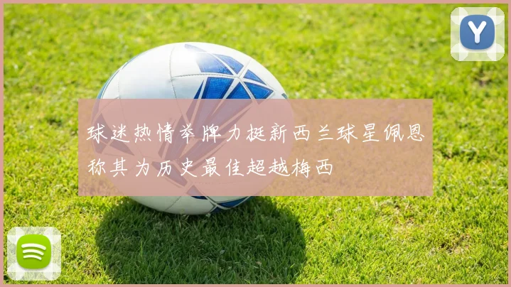 球迷热情举牌力挺新西兰球星佩恩称其为历史最佳超越梅西