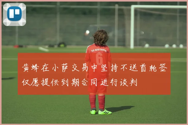 黄蜂在小萨交易中坚持不送首轮签仅愿提供到期合同进行谈判